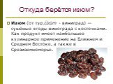 Откуда берётся изюм? Изюм (от тур.Üzüm - виниград) — сушёные ягоды винограда с косточками. Как продукт имеет наибольшее кулинарное применение на Ближнем и Среднем Востоке, а также в Срезиземноморье.