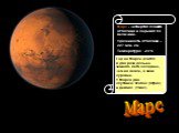 Марс. Марс - четвертая планета от Солнца и седьмая по величине. Удаленность от Солнца – 227 млн. км Температура: -23˚С. Год на Марсе длится в два раза дольше земного. Лето холоднее, чем на Земле, а зима суровее. У Марса два спутника: Фобос (Страх) и Деймос (Ужас).