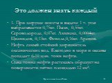 Это должен знать каждый. 1. При загрузке шихты и выдаче 1 т. угля выбрасывается 0,75кг. Пыли, 0,55кг. Сероводорода, 0,07кг. Аммиака, 0,0004кг. Цианидов, 0,13кг. Фенола,0,16кг. Аренов. Нефть самый стойкий загрязнитель океанических вод. Ежегодно в моря и океаны попадает 6-10 млн. тонн нефти. Одна тонн