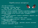 Проблемные вопросы: 1. Кто такие углеводороды? 2. Что объединяет следующие формулы: С2Н2 , С2Н6, С2Н4, С3Н8, СН4. 3.Где можно встретить эти углеводороды? 4. Какие вам известны важнейшие источники углеводородов в природе? 5. На каких материках в настоящее время идет добыча этих источников? 6. На како