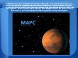 Четвёртой от Солнца находится планета Марс, названная в честь римского бога войны – за свой красный цвет, напоминающий цвет крови. Поверхность планеты содержит большое количество железа, которое окисляясь, даёт красный цвет. Марс меньше Земли, но у него есть два спутника – Фобос и Деймос (что в пере