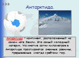 Антарктида. Антарктида – континент, расположенный на самом юге Земли. Это самый холодный материк. На многие сотни километров в Антарктиде простираются снежные равнины, прерываемые иногда хребтами гор.