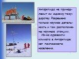 Антарктида не принад- лежит ни одному госу- дарству. Разрешена только научная детель- ность и там расположе- ны научные станции. Из-за суровости климата в Антарктиде нет постоянного населения.