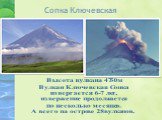 Сопка Ключевская. Высота вулкана 4750м Вулкан Ключевcкая Сопка извергается 6-7 лет, извержение продолжается по несколько месяцев. А всего на острове 28 вулканов.