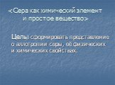 Цель: сформировать представление о аллотропии серы, её физических и химических свойствах.