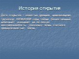 История открытия. Дата открытия – известна древним цивилизациям; Греческое название серы тейони (божественный, небесный) указывает на её легкую воспламеняемость, поскольку огонь считался принадлежностью богов.