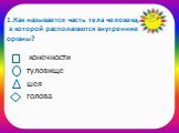 1.Как называется часть тела человека, в которой располагаются внутренние органы? конечности туловище шея голова