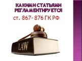 Какими статьями регламентируется. ст. 867- 876 ГК РФ