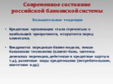 Современное состояние российской банковской системы. Положительные тенденции. Кредитные организации стали стремиться к наибольшей прозрачности, открытости перед клиентами. Внедряются передовые бизнес-модели, новые банковские технологии (клиент-банк, системы денежных переводов, дебетовые и кредитные 