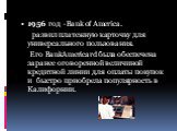 1956 год -Bank of America. развил платежную карточку для универсального пользования. Его BankAmericard была обеспечена заранее оговоренной величиной кредитной линии для оплаты покупок и быстро приобрела популярность в Калифорнии.