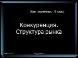 октябрь 2009 Закурдаева Н.А. Конкуренция. Структура рынка. Урок экономики. 9 класс