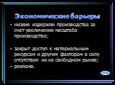 Экономические барьеры. низкие издержки производства за счет увеличение масштаба производства; закрыт доступ к материальным ресурсам и другим факторам в силу отсутствия их на свободном рынке; реклама. назад