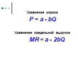 Уравнение спроса P = a - bQ Уравнение предельной выручки MR = a - 2bQ