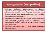 Свобода выбора, реализуется в форме стремления каждого получать для себя лично денежный доход, это служит основой для конкуренции, или экономического состязания. Конкуренция означает: 1.Наличие на рынке большого числа независимо действующих покупателей (consumer) и продавцов( seller) любого конкретн