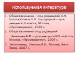 Используемая литература. Обществознание – под редакцией Л.Н. Боголюбова и Н.И. Городецкой – для учащихся 8 класса, Москва, «Просвещение», 2010 г. Обществознание под редакцией Никитина А.Ф. – для учащихся 8-9 классов, Москва, «Просвещение», 2009 г. 3. Экономика, Липсиц И.В., Москва, Вита Пресс, 2007 