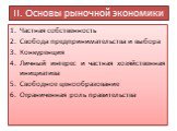 II. Основы рыночной экономики. Частная собственность Свобода предпринимательства и выбора Конкуренция Личный интерес и частная хозяйственная инициатива Свободное ценообразование Ограниченная роль правительства