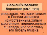 Василий Павлович Воронцов (1847—1918). утверждал, что капитализм в России является искусственным, хилым растением, перенесенным с Запада, и5151 потому его гибель близка