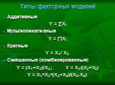 Типы факторных моделей. Аддитивные Y = ∑Xi Мультипликативные Y = ∏Xi Кратные Y = X1/ X2 Смешанные (комбинированные) Y = (X1+X2)/X3; Y = X1/(X2+X3) Y = X1*X2*(X3+X4)/(X5-X6)