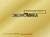 ЭКОНОМИКА. © С.К. Свечников, 2006-2007 svechnikov-sk@mail.ru. «искусство ведения хозяйства»
