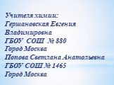 Учителя химии: Гершановская Евгения Владимировна ГБОУ СОШ № 880 Город Москва Попова Светлана Анатольевна ГБОУ СОШ № 1465 Город Москва