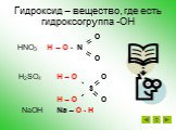 Гидроксид – вещество, где есть гидроксогруппа -ОН. O HNO3 H – O - N O H2SO4 H – O O S H – O O NaOH Na – O - H. =