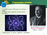 Строение атома. Английский ученый Эрнест Резерфорд (1871- 1937). 1. Атомное ядро (в 100 тысяч раз меньше атома) 2. Вокруг ядра движутся легкие частицы – электроны. Ядро состоит из частиц: протонов и нейтронов.