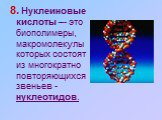 8. Нуклеиновые кислоты –- это биополимеры, макромолекулы которых состоят из многократно повторяющихся звеньев - нуклеотидов.