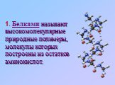 1. Белками называют высокомолекулярные природные полимеры, молекулы которых построены из остатков аминокислот.