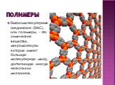 Полимеры. Высокомолекулярные соединения (ВМС), или полимеры, - это химические вещества, макромолекулы которых имеют большую молекулярную массу, достигающую иногда нескольких миллионов.