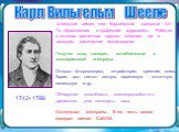 Карл Вильгельм Шееле. Шведский химик, член Королевской шведской АН. По образованию и профессии фармацевт. Работал в аптеках различных городов Швеции, где и проводил химические исследования. Получил хлор, глицерин, молибденовый и вольфрамовый ангидриды. Открыл фтороводород, тетрафторид кремния, окись