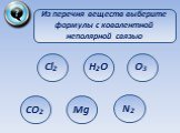Из перечня веществ выберите формулы с ковалентной неполярной связью. Cl2 Mg O3 N2