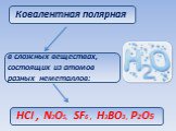 Ковалентная полярная. в сложных веществах, состоящих из атомов разных неметаллов: НСl , N2O5, SF6 , H3BO3 , Р2О5