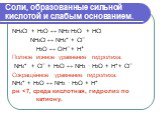 Соли, образованные сильной кислотой и слабым основанием. NH4Cl + H2O ↔ NH3·H2О + НСl NH4Cl ↔ NH4+ + Cl¯ Н2О ↔ OH¯ + H+ Полное ионное уравнение гидролиза: NH4+ + Cl¯ + Н2О ↔ NH3 · H2О + H+ + Cl¯ Сокращённое уравнение гидролиза: NH4+ + Н2О ↔ NH3 · H2О + H+ рн