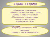 Fe(OH)3 реагирует с конц. щелочами Fe(OH)3 + 3NaOH=Na3(Fe(OH)6). 1)Реагируют с кислотами: Fe(OH)2 + 2HNO3= Fe(NO3)2 + 2H2O Fe(OH)3 + 3HCL=FeCl3+3H2O 2)Разлагаются при нагревании: 2Fe(OH)3 = Fe2O3+3H2O Fe(OH)2=FeO + H2O