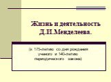 Жизнь и деятельность Д.И.Менделеева. (к 175-летию со дня рождения ученого и 140-летию периодического закона)