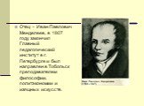 Отец – Иван Павлович Менделеев, в 1807 году закончил Главный педагогический институт в г. Петербурге и был направлен в Тобольск преподавателем философии, политэкономии и изящных искусств.