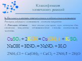 I. По числу и составу реагирующих и образующихся веществ: Реакции, идущие с изменением состава вещества 4. Реакции обмена – это такие реакции, при которых два сложных вещества обмениваются своими составными частями. CuSO4 + 2KOH = Cu(OH)2 + K2SO4. NaOH + HNO3 = NaNO3 + H2O. 2NH4Cl + Ca(OH)2 = CaCl2