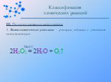 III. По использованию катализатора: 1. Каталитические реакции – реакции, идущие с участием катализатора: 2H2O2 = 2H2O + O2↑ MnO2