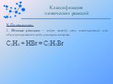 V. По механизму: 2. Ионные реакции – идут между уже имеющимися или образующимися в ходе реакции ионами: C2H4 + HBr = C2H5Br