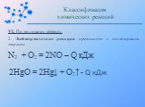 VI. По тепловому эффекту: 2. Эндотермические реакции протекают с поглощением энергии: N2  + O2 = 2NO – Q кДж 2HgO = 2Hg↓ + O2↑ - Q кДж