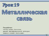 Урок 19. Разработал: Учитель химии, биологии высшей квалификационной категории Баженов Алексей Анатольевич. Металлическая связь