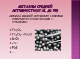 Металлы средней активности(от AL до Pв). Металлы средней активности в природе встречаются в виде оксидов и сульфидов: Fe3O4 Fe2O3* nH2O SnO2 ZnS PbS …