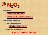 N2O5 +5 1. 2NO2 + O3 = N2O5 + O2 2. 2HNO3 + P2O5 = 2HPO3 + N2O5. 1. легко разлагается. 2N2O5 = 4NO2 + O2. 2. сильный окислитель