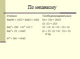 По механизму. Ионные NaOH + HCl = NaCl + H2O Na+ + OH- + H+ +Cl- = Na+ + Cl- + H2O H+ + OH- = H2O. Свободнорадикальные H2 + Cl2 = 2HCl Cl : Cl = 2Cl. Cl. + H : H = H : Cl + H. H. + Cl : Cl = H : Cl + Cl. И т.д.