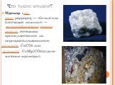 Что такое мрамор? Мра́мор (др.-греч. μάρμαρος — «белый или блестящий камень») — метаморфическая горная порода, состоящая преимущественно из перекристаллизованного кальцита CaCO3 или доломита CaMg(CO3)2 (доло-митовые мраморы).