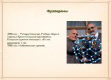 1985 год - Ричард Смэлли, Роберт Керл и Гарольд Крото открыли фуллерены. Впервые сумели измерить объект размером 1 нм. 1996 год Нобелевская премия.