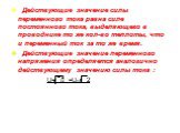 Действующие значение силы переменного тока равна силе постоянного тока, выделяющего в проводнике то же кол-во теплоты, что и переменный ток за то же время. Действующие значение переменного напряжения определяется аналогично действующему значению силы тока : U= u =Um/ 2