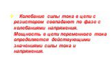 Колебание силы тока в цепи с резистором совпадают по фазе с колебаниями напряжения. Мощность в цепи переменного тока определяется действующими значениями силы тока и напряжения.