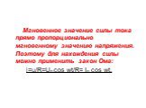 Мгновенное значение силы тока прямо пропорционально мгновенному значению напряжения. Поэтому для нахождения силы можно применить закон Ома: i=u/R=Um cos wt/R= Im cos wt.