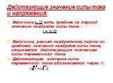 Действующие значение силы тока и напряжения. Величина im /2 есть среднее за период значения квадрата силы тока : i = Im /2 Величина, равная квадратному корню из среднего значения квадрата силы тока, называется действующим значением силы переменного тока. Действующее значение силы переменного тока об